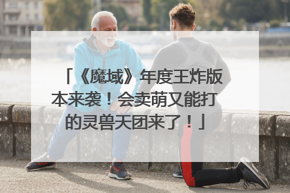 《魔域》年度王炸版本来袭！会卖萌又能打的灵兽天团来了！