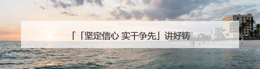 「坚定信心 实干争先」讲好铸牢中华民族共同体意识青海故事