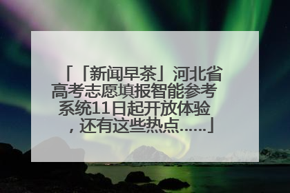 「新闻早茶」河北省高考志愿填报智能参考系统11日起开放体验，还有这些热点……