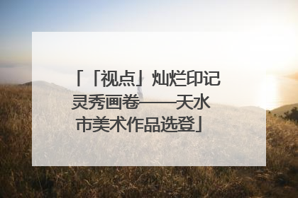 「视点」灿烂印记 灵秀画卷——天水市美术作品选登