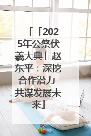 「2025年公祭伏羲大典」赵东平：深挖合作潜力 共谋发展未来