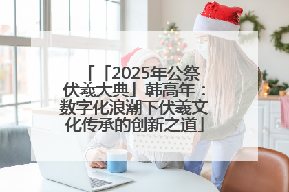「2025年公祭伏羲大典」韩高年：数字化浪潮下伏羲文化传承的创新之道