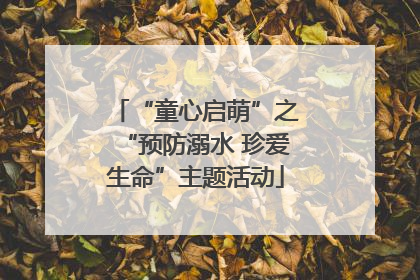 “童心启萌”之“预防溺水 珍爱生命”主题活动