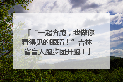 “一起奔跑，我做你看得见的眼睛！”吉林省盲人跑步团开跑！