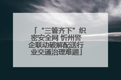 “三管齐下”织密安全网 忻州警企联动破解配送行业交通治理难题