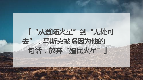 “从登陆火星”到“无处可去”，马斯克被曝因为他的一句话，放弃“殖民火星”