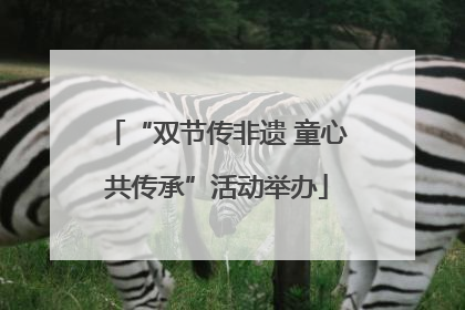 “双节传非遗 童心共传承”活动举办