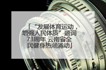 “发展体育运动，增强人民体质”题词73周年 云南省全民健身热潮涌动