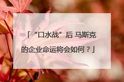 “口水战”后 马斯克的企业命运将会如何？