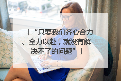 “只要我们齐心合力、全力以赴，就没有解决不了的问题”