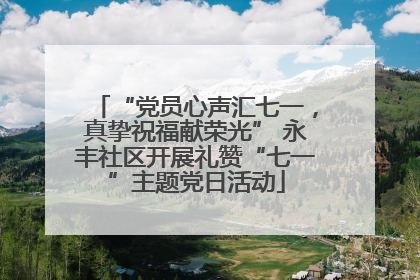 “党员心声汇七一，真挚祝福献荣光” 永丰社区开展礼赞“七一”主题党日活动