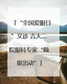 “全国爱眼日”义诊 吉大二院眼科专家“倾巢出动”