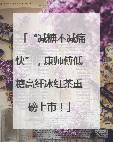 “减糖不减痛快”，康师傅低糖高纤冰红茶重磅上市！