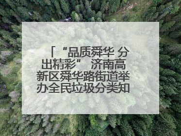 “品质舜华 分出精彩” 济南高新区舜华路街道举办全民垃圾分类知识竞赛