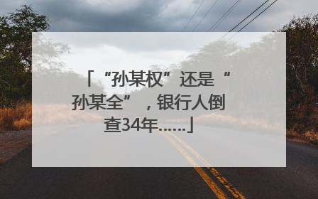 “孙某权”还是“孙某全”，银行人倒查34年……