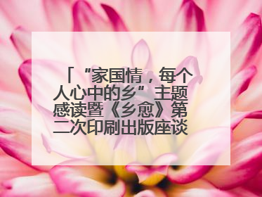 “家国情，每个人心中的乡”主题感读暨《乡愈》第二次印刷出版座谈会举办