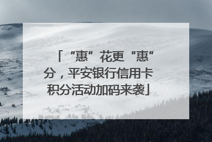“惠”花更“惠”分，平安银行信用卡积分活动加码来袭