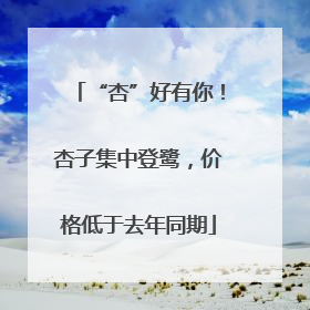 “杏”好有你！杏子集中登鹭，价格低于去年同期
