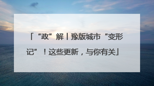 “政”解丨豫版城市“变形记”！这些更新，与你有关