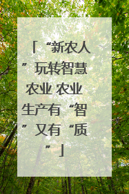 “新农人”玩转智慧农业 农业生产有“智”又有“质”