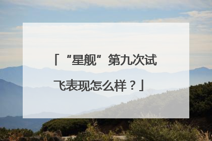 “星舰”第九次试飞表现怎么样？
