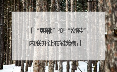 “朝靴”变“潮鞋”内联升让布鞋焕新