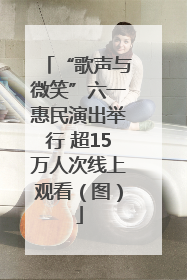 “歌声与微笑”六一惠民演出举行 超15万人次线上观看（图）