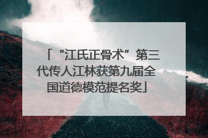 “江氏正骨术”第三代传人江林获第九届全国道德模范提名奖
