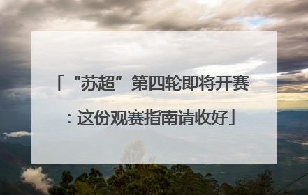 “苏超”第四轮即将开赛：这份观赛指南请收好