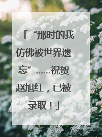 “那时的我仿佛被世界遗忘”……祝贺赵旭红，已被录取！