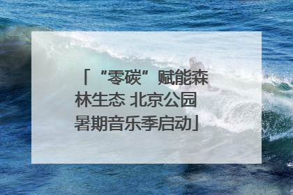 “零碳”赋能森林生态 北京公园暑期音乐季启动
