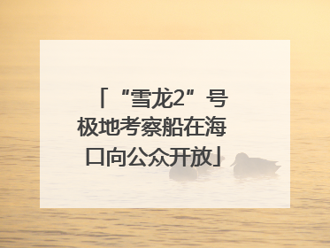 “雪龙2”号极地考察船在海口向公众开放