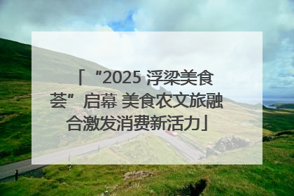 “2025 浮梁美食荟”启幕 美食农文旅融合激发消费新活力