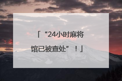 “24小时麻将馆已被查处”！
