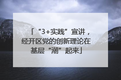 “3+实践”宣讲，经开区党的创新理论在基层“潮”起来