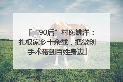 “90后”村医姚洋：扎根家乡十余载，把微创手术带到百姓身边