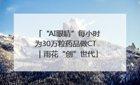 “AI眼睛”每小时为30万粒药品做CT｜雨花“创”世代
