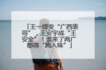 王一博变“广西表哥”，王安宇成“王安全”！谁来了两广都得“腌入味”