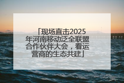 现场直击2025年河南移动泛全联盟合作伙伴大会，看运营商的生态共建