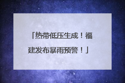 热带低压生成！福建发布暴雨预警！