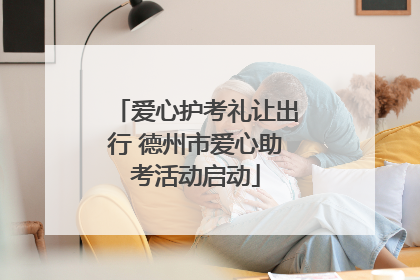 爱心护考礼让出行 德州市爱心助考活动启动