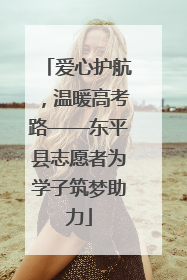 爱心护航，温暖高考路——东平县志愿者为学子筑梦助力