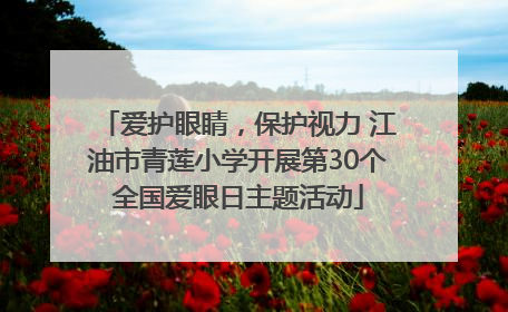 爱护眼睛，保护视力 江油市青莲小学开展第30个全国爱眼日主题活动