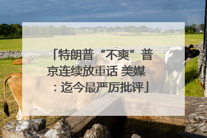 特朗普“不爽”普京连续放重话 美媒：迄今最严厉批评