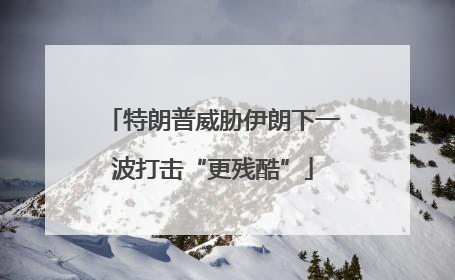 特朗普威胁伊朗下一波打击“更残酷”