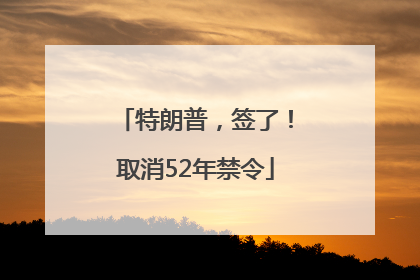特朗普，签了！取消52年禁令