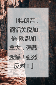 特朗普：钢铝关税加倍 欧盟加拿大：强烈遗憾！强烈反对！