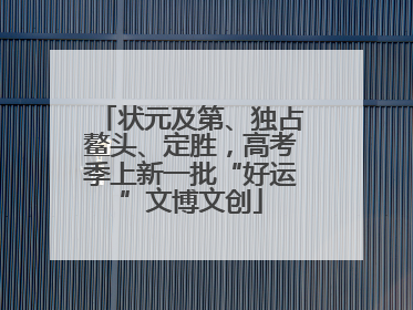 状元及第、独占鳌头、定胜，高考季上新一批“好运”文博文创