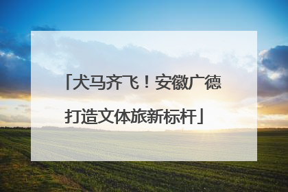 犬马齐飞！安徽广德打造文体旅新标杆