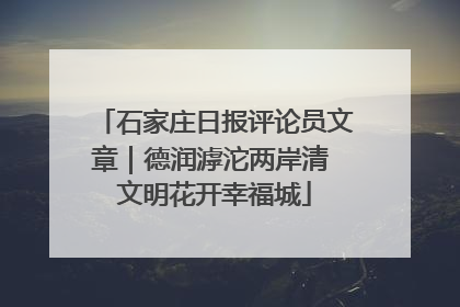 石家庄日报评论员文章｜德润滹沱两岸清 文明花开幸福城
